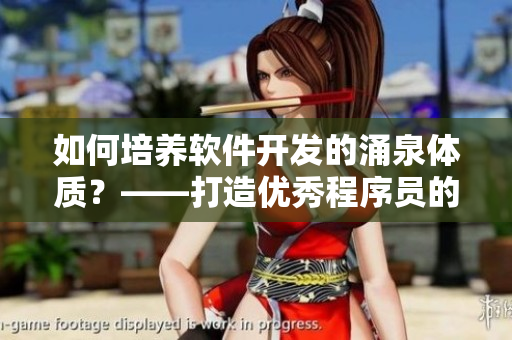 如何培养软件开发的涌泉体质？——打造优秀程序员的必备技能！