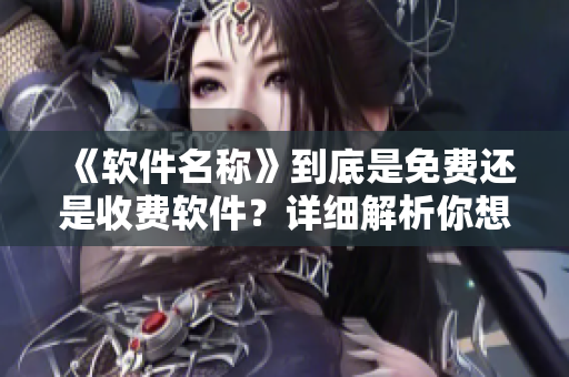 《软件名称》到底是免费还是收费软件？详细解析你想知道的答案！