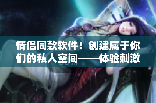 情侣同款软件！创建属于你们的私人空间——体验刺激战场不一样的感觉
