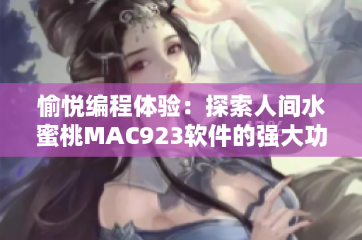 愉悦编程体验：探索人间水蜜桃MAC923软件的强大功能与优势