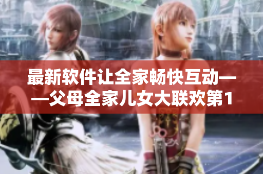 最新软件让全家畅快互动——父母全家儿女大联欢第14集