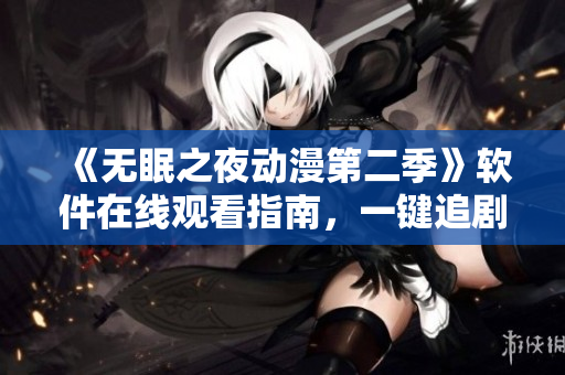 《无眠之夜动漫第二季》软件在线观看指南，一键追剧无需熬夜！