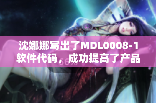 沈娜娜写出了MDL0008-1软件代码，成功提高了产品效率