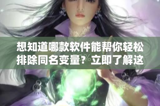想知道哪款软件能帮你轻松排除同名变量？立即了解这个开发者必备利器！