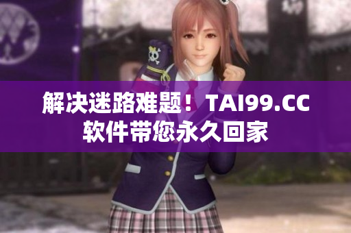 解决迷路难题！TAI99.CC软件带您永久回家