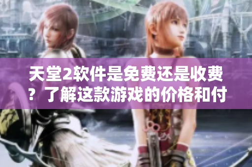 天堂2软件是免费还是收费？了解这款游戏的价格和付费方式