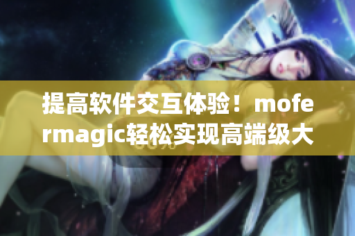 提高软件交互体验！mofermagic轻松实现高端级大肠交解决方案