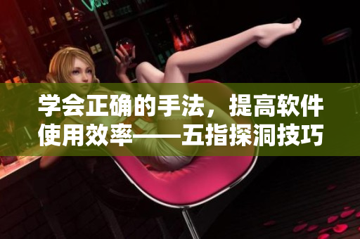学会正确的手法，提高软件使用效率——五指探洞技巧