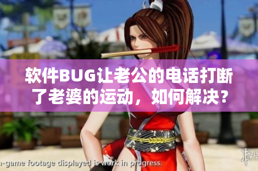 软件BUG让老公的电话打断了老婆的运动，如何解决？