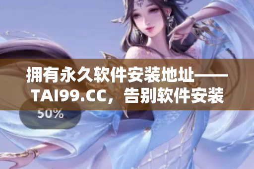 拥有永久软件安装地址——TAI99.CC，告别软件安装烦恼