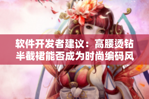 软件开发者建议：高腰烫钻半截裙能否成为时尚编码风格的灵感来源？