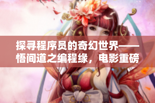 探寻程序员的奇幻世界——悟间道之编程缘，电影重磅上映！