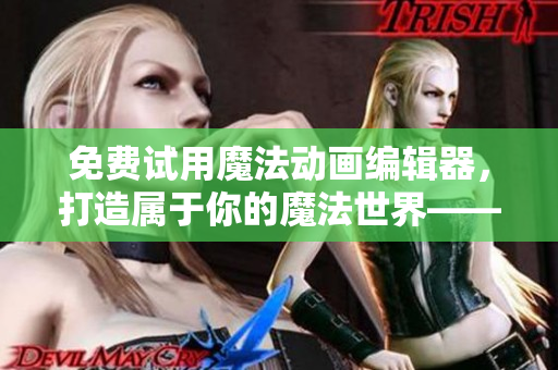 免费试用魔法动画编辑器，打造属于你的魔法世界——魔法少女えれな
