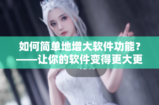 如何简单地增大软件功能？——让你的软件变得更大更强大的方法