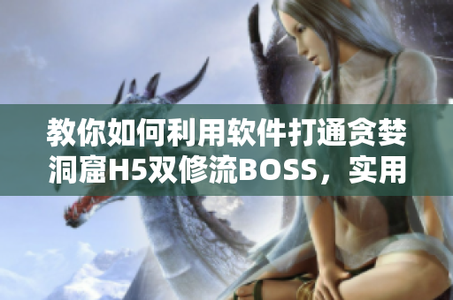 教你如何利用软件打通贪婪洞窟H5双修流BOSS，实用技巧分享！