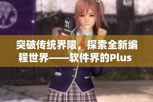 突破传统界限，探索全新编程世界——软件界的Plus Size女生