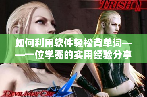 如何利用软件轻松背单词——一位学霸的实用经验分享！