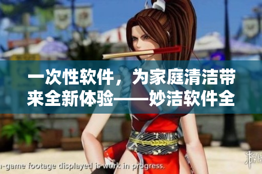 一次性软件，为家庭清洁带来全新体验——妙洁软件全家桶