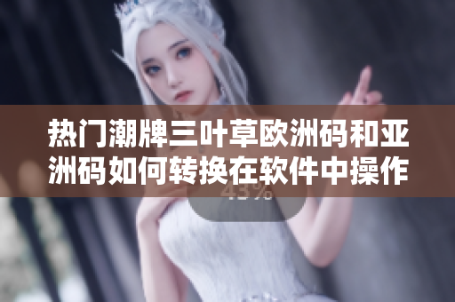 热门潮牌三叶草欧洲码和亚洲码如何转换在软件中操作？