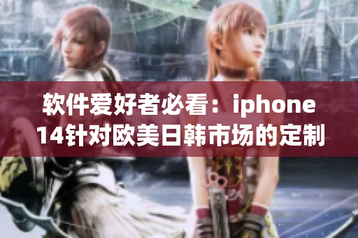 软件爱好者必看：iphone14针对欧美日韩市场的定制软件价格曝光！