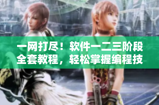 一网打尽！软件一二三阶段全套教程，轻松掌握编程技能