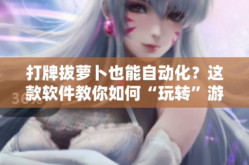 打牌拔萝卜也能自动化？这款软件教你如何“玩转”游戏！