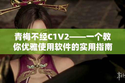 青梅不经C1V2——一个教你优雅使用软件的实用指南