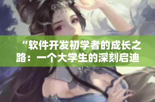 “软件开发初学者的成长之路：一个大学生的深刻启迪”