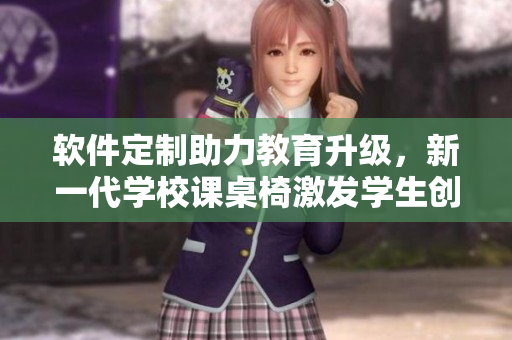 软件定制助力教育升级，新一代学校课桌椅激发学生创造力