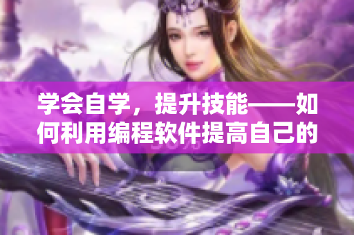 学会自学，提升技能——如何利用编程软件提高自己的技能水平