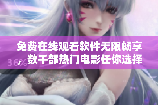 免费在线观看软件无限畅享，数千部热门电影任你选择！