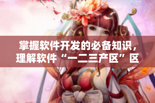 掌握软件开发的必备知识，理解软件“一二三产区”区别