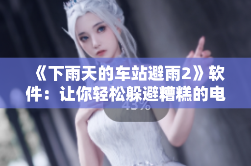 《下雨天的车站避雨2》软件：让你轻松躲避糟糕的电脑天气！