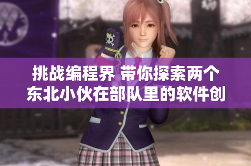 挑战编程界 带你探索两个东北小伙在部队里的软件创新生活
