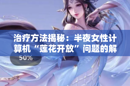 治疗方法揭秘：半夜女性计算机“莲花开放”问题的解决方案