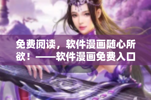 免费阅读，软件漫画随心所欲！——软件漫画免费入口页面全揭秘