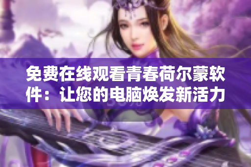 免费在线观看青春荷尔蒙软件：让您的电脑焕发新活力
