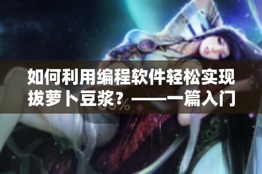如何利用编程软件轻松实现拔萝卜豆浆？——一篇入门级教程