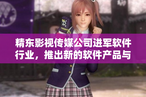精东影视传媒公司进军软件行业，推出新的软件产品与服务