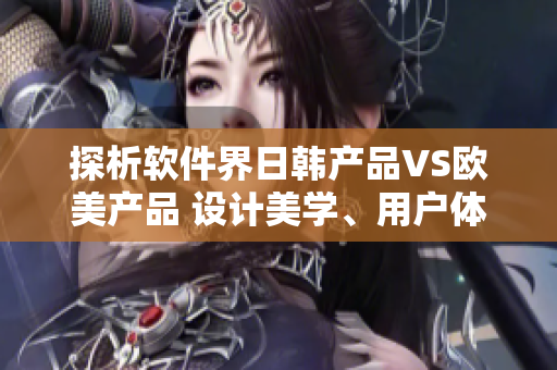 探析软件界日韩产品VS欧美产品 设计美学、用户体验、功能优劣的比拼