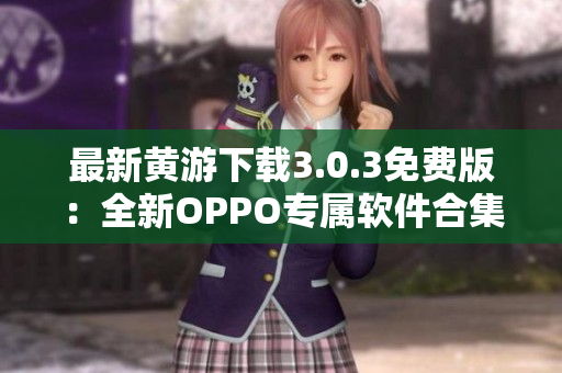 最新黄游下载3.0.3免费版：全新OPPO专属软件合集！