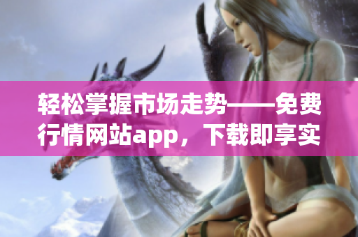 轻松掌握市场走势——免费行情网站app，下载即享实时数据与专业分析