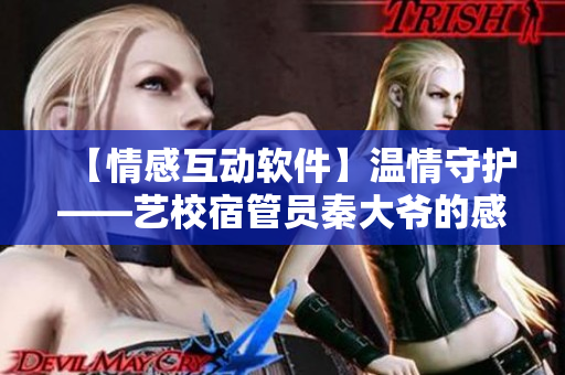 【情感互动软件】温情守护——艺校宿管员秦大爷的感人故事