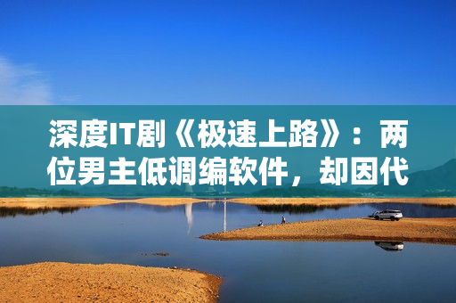 深度IT剧《极速上路》：两位男主低调编软件，却因代码拯救了世界！