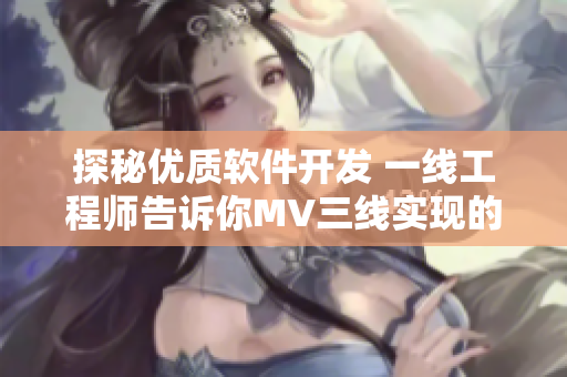 探秘优质软件开发 一线工程师告诉你MV三线实现的秘密