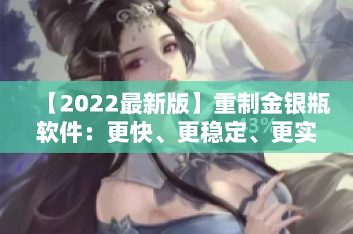 【2022最新版】重制金银瓶软件：更快、更稳定、更实用的性能提升！