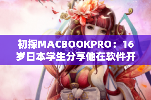 初探MACBOOKPRO：16岁日本学生分享他在软件开发领域的使用感受