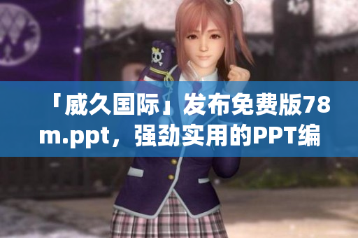 「威久国际」发布免费版78m.ppt，强劲实用的PPT编辑神器