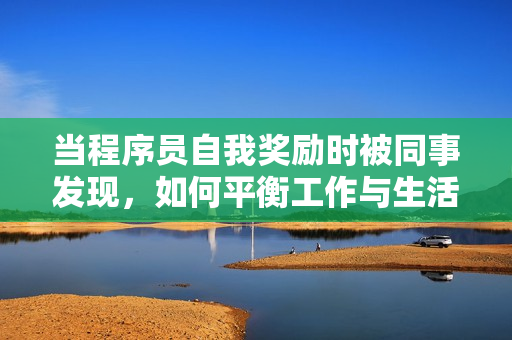当程序员自我奖励时被同事发现，如何平衡工作与生活？