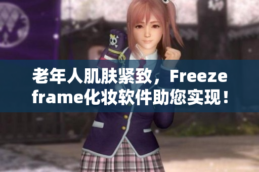 老年人肌肤紧致，Freezeframe化妆软件助您实现！